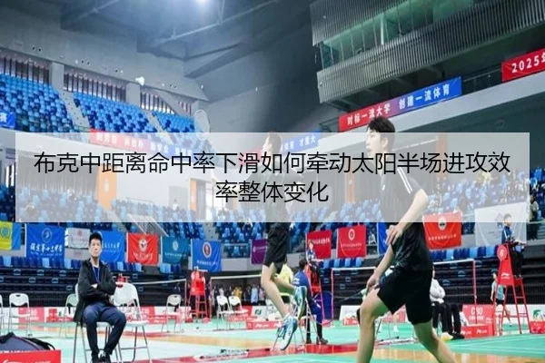 布克中距离命中率下滑如何牵动太阳半场进攻效率整体变化