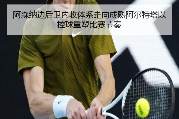 阿森纳边后卫内收体系走向成熟阿尔特塔以控球重塑比赛节奏