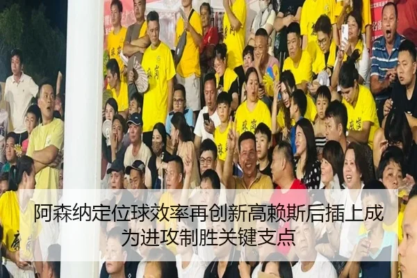 阿森纳定位球效率再创新高赖斯后插上成为进攻制胜关键支点